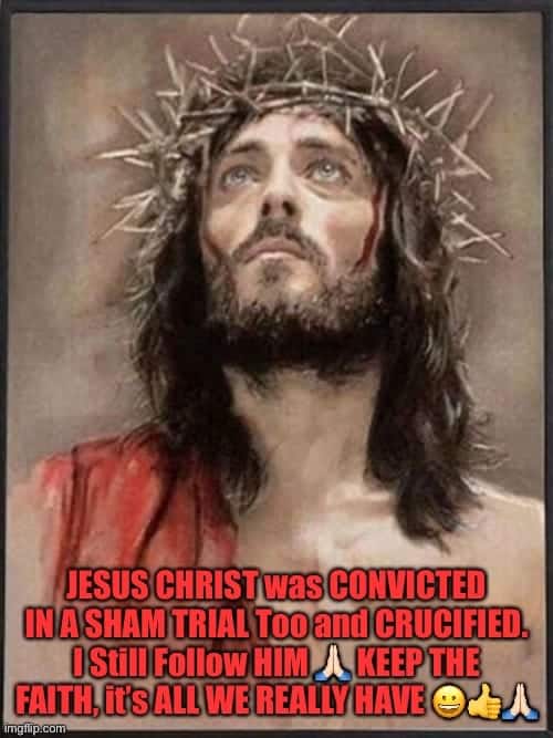 Image of Christ with text saying, "JESUS CHRIST was CONVICTED IN A SHAM TRIAL Too and CRUCIFIED. I Still Follow HIM KEEP THE FAITH, it's ALL WE REALLY HAVE."